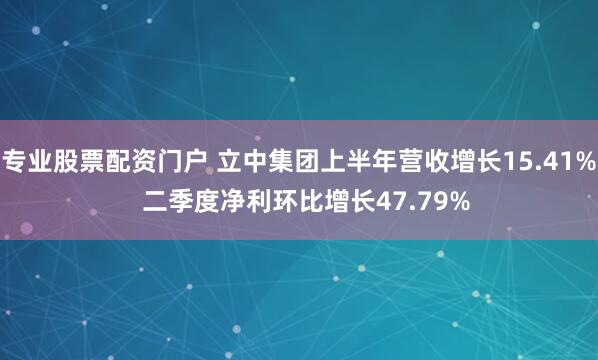 专业股票配资门户 立中集团上半年营收增长15.41%  二季度净利环比增长47.79%