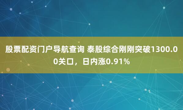 股票配资门户导航查询 泰股综合刚刚突破1300.00关口，日内涨0.91%