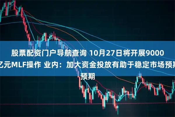 股票配资门户导航查询 10月27日将开展9000亿元MLF操作 业内：加大资金投放有助于稳定市场预期