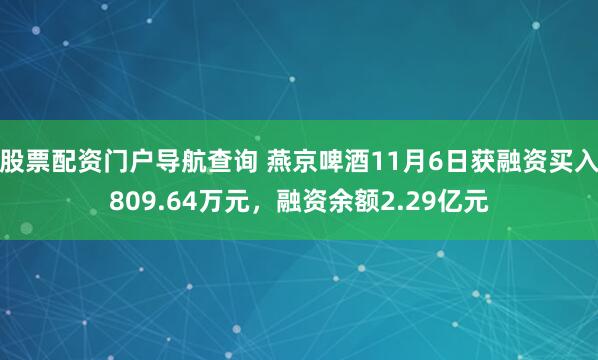 股票配资门户导航查询 燕京啤酒11月6日获融资买入809.64万元，融资余额2.29亿元