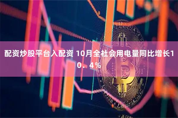配资炒股平台入配资 10月全社会用电量同比增长10．4％