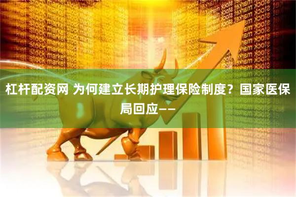杠杆配资网 为何建立长期护理保险制度？国家医保局回应——